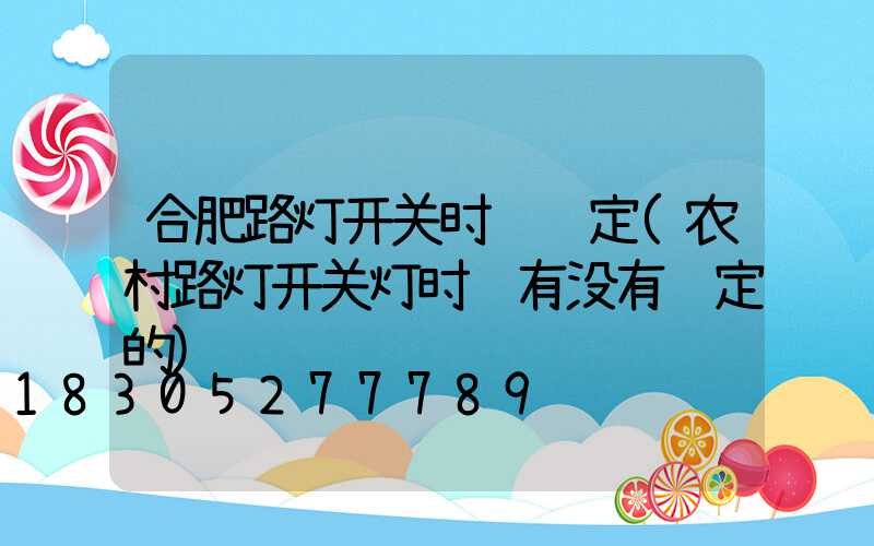 合肥路灯开关时间规定(农村路灯开关灯时间有没有规定的)