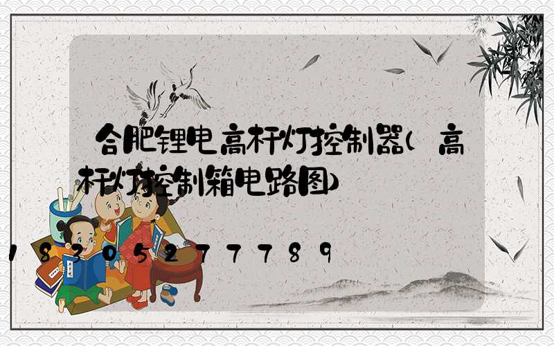 合肥锂电高杆灯控制器(高杆灯控制箱电路图)