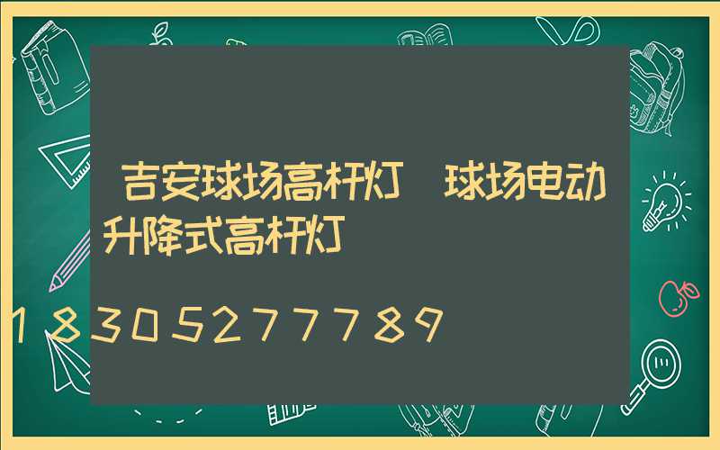 吉安球场高杆灯(球场电动升降式高杆灯)