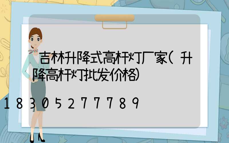 吉林升降式高杆灯厂家(升降高杆灯批发价格)