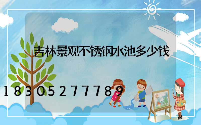 吉林景观不锈钢水池多少钱