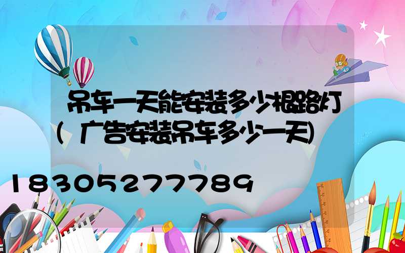 吊车一天能安装多少根路灯(广告安装吊车多少一天)