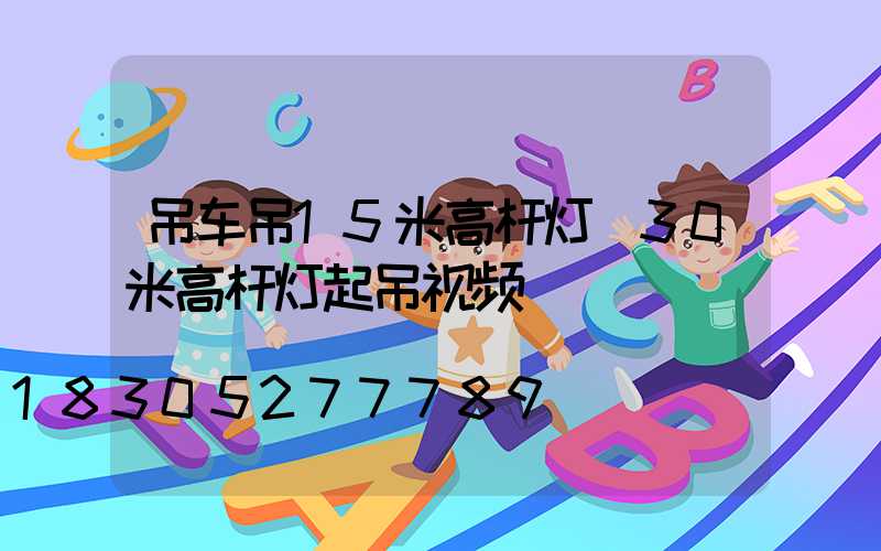 吊车吊15米高杆灯(30米高杆灯起吊视频)