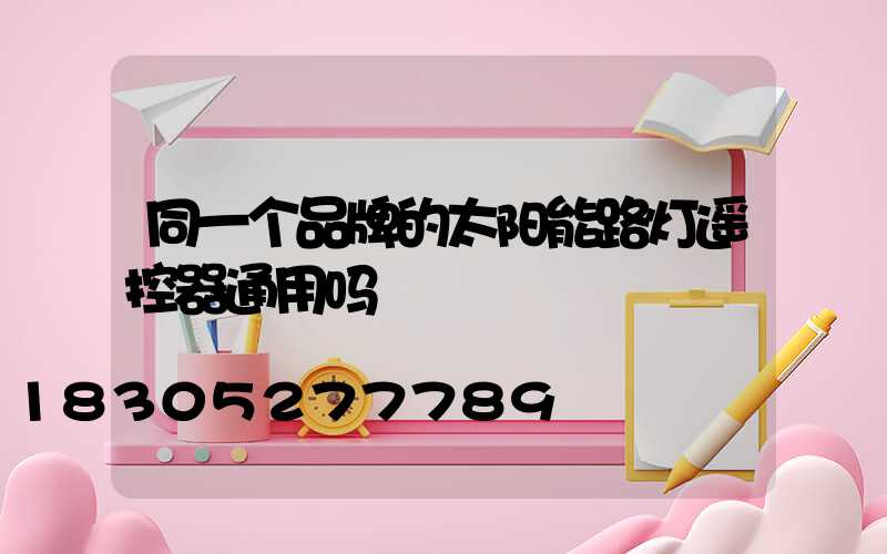 同一个品牌的太阳能路灯遥控器通用吗