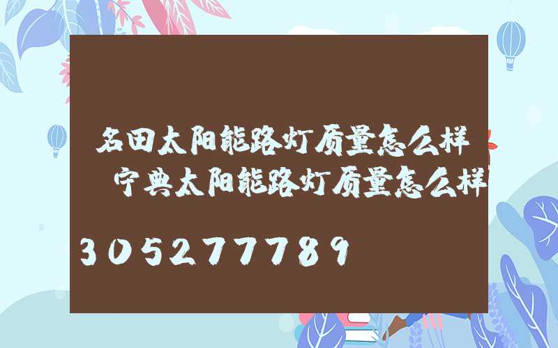 名田太阳能路灯质量怎么样(宁典太阳能路灯质量怎么样)