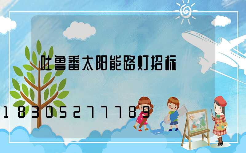 吐鲁番太阳能路灯招标