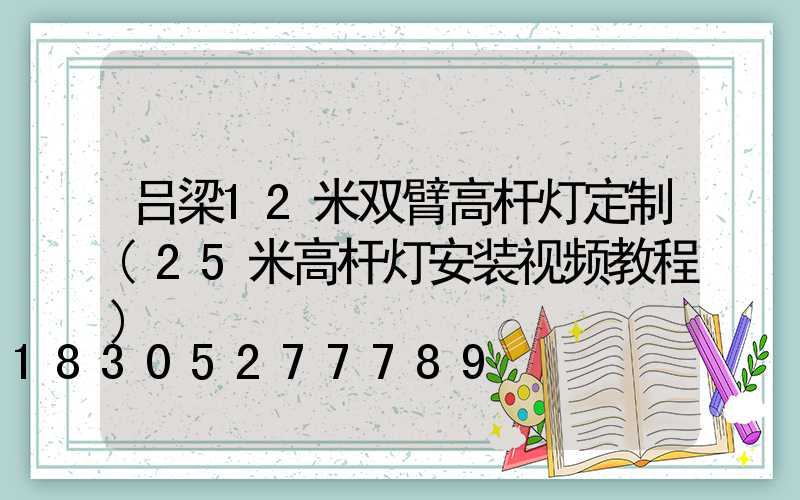 吕梁12米双臂高杆灯定制(25米高杆灯安装视频教程)