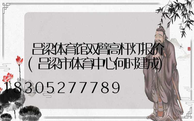 吕梁体育馆双臂高杆灯报价(吕梁市体育中心何时建成)