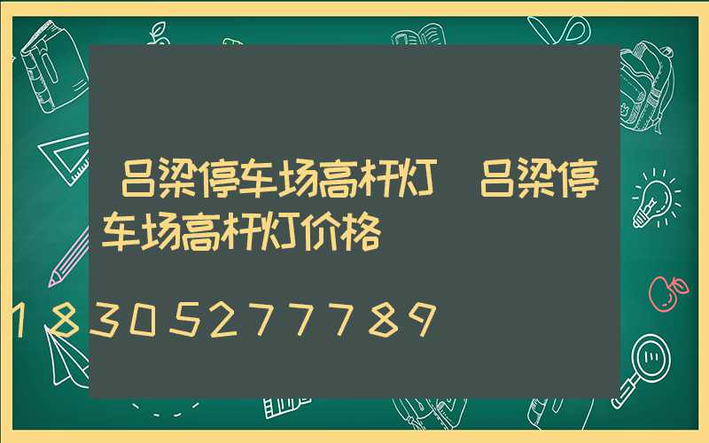 吕梁停车场高杆灯(吕梁停车场高杆灯价格)