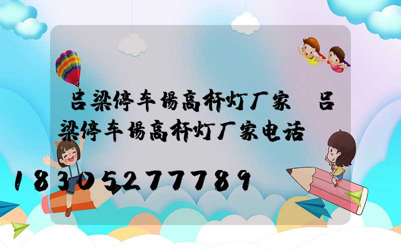 吕梁停车场高杆灯厂家(吕梁停车场高杆灯厂家电话)
