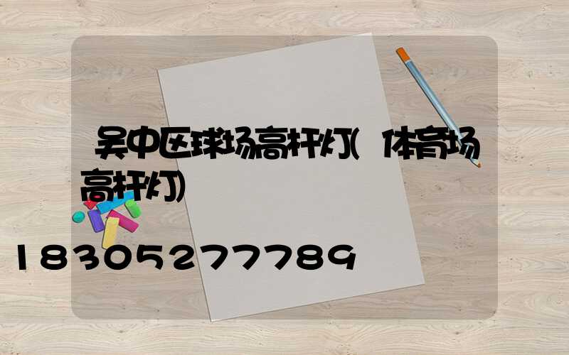 吴中区球场高杆灯(体育场高杆灯)
