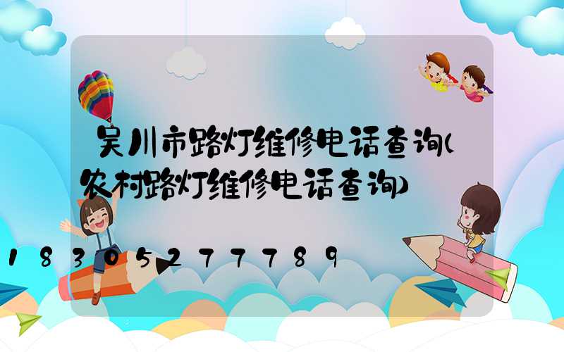 吴川市路灯维修电话查询(农村路灯维修电话查询)