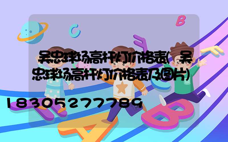 吴忠球场高杆灯价格表(吴忠球场高杆灯价格表及图片)