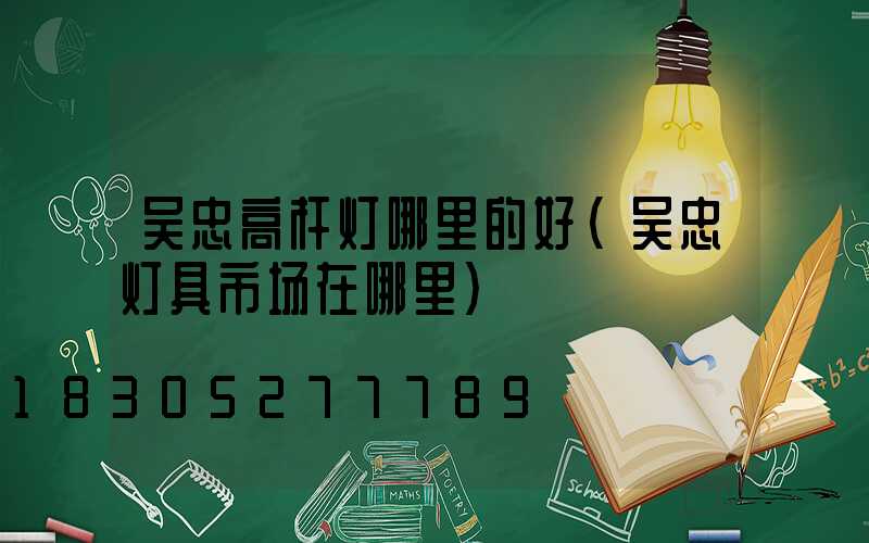 吴忠高杆灯哪里的好(吴忠灯具市场在哪里)