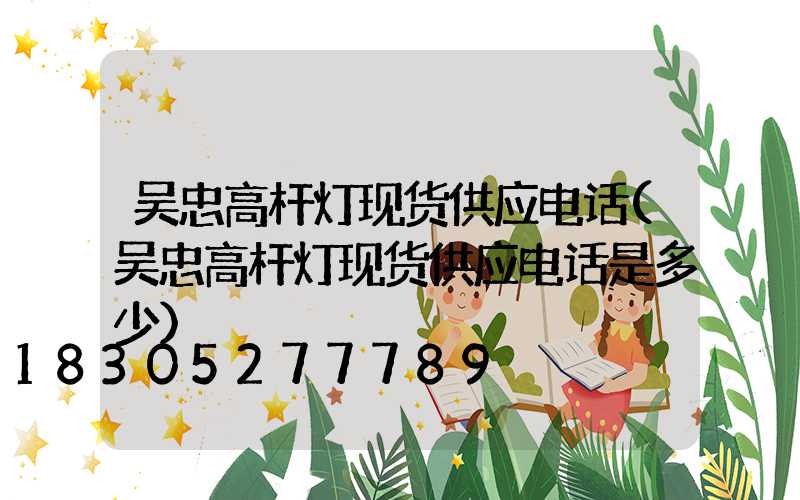 吴忠高杆灯现货供应电话(吴忠高杆灯现货供应电话是多少)