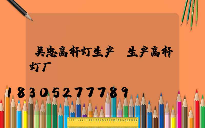 吴忠高杆灯生产(生产高杆灯厂)