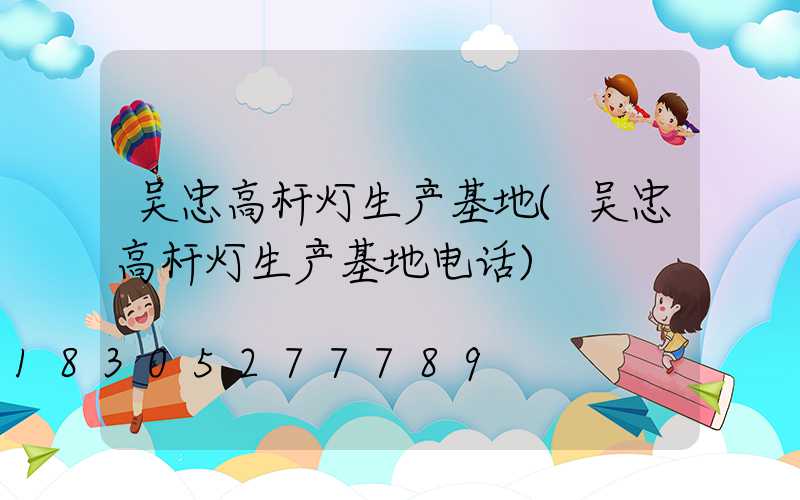 吴忠高杆灯生产基地(吴忠高杆灯生产基地电话)