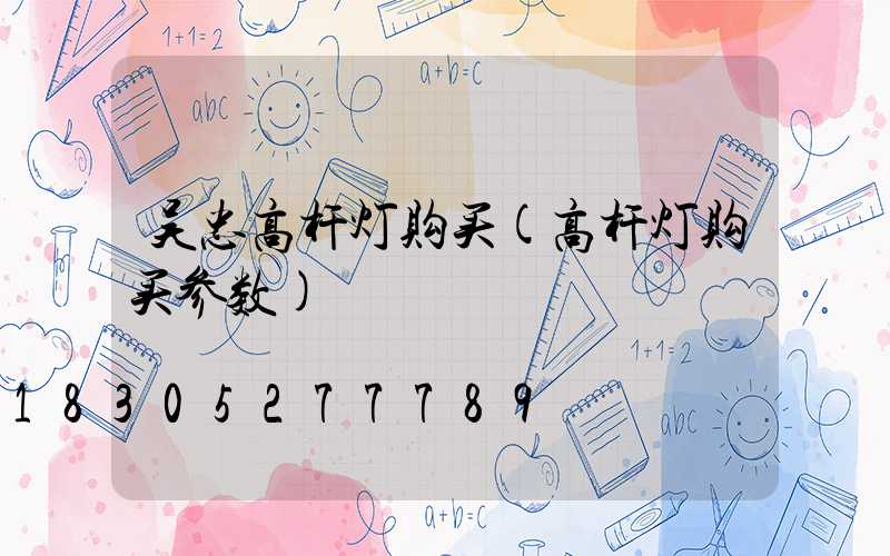 吴忠高杆灯购买(高杆灯购买参数)