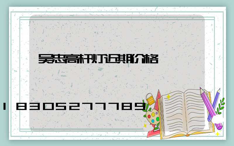 吴忠高杆灯近期价格