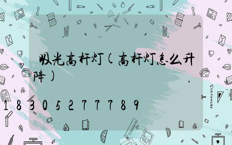 吸光高杆灯(高杆灯怎么升降)