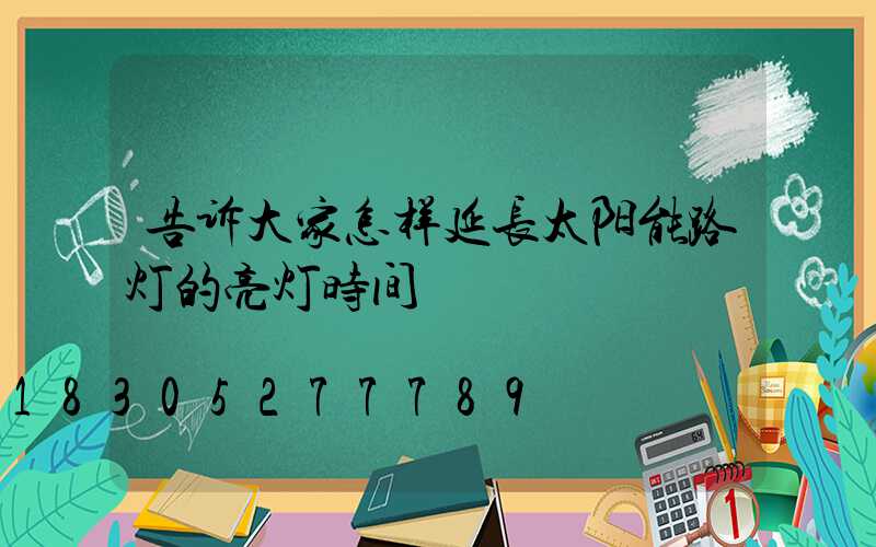 告诉大家怎样延长太阳能路灯的亮灯时间