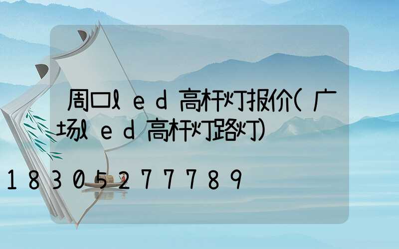 周口led高杆灯报价(广场led高杆灯路灯)