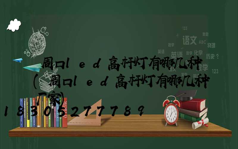 周口led高杆灯有哪几种(周口led高杆灯有哪几种厂家)