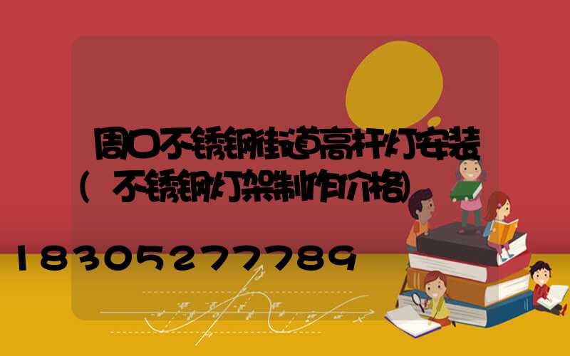 周口不锈钢街道高杆灯安装(不锈钢灯架制作价格)