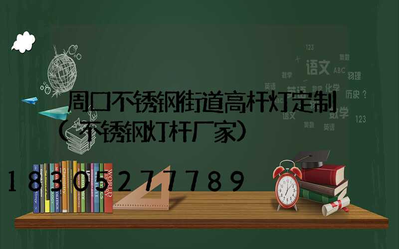 周口不锈钢街道高杆灯定制(不锈钢灯杆厂家)