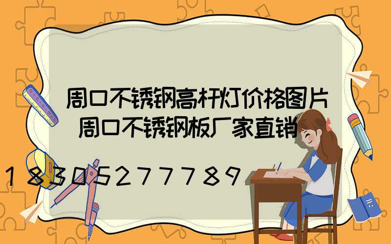 周口不锈钢高杆灯价格图片(周口不锈钢板厂家直销)