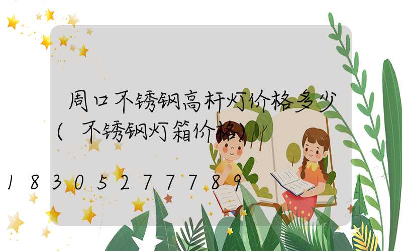 周口不锈钢高杆灯价格多少(不锈钢灯箱价格)