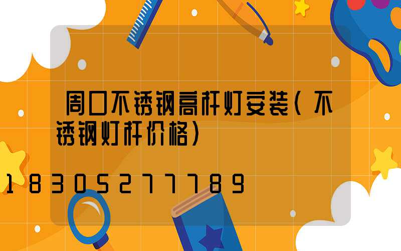 周口不锈钢高杆灯安装(不锈钢灯杆价格)