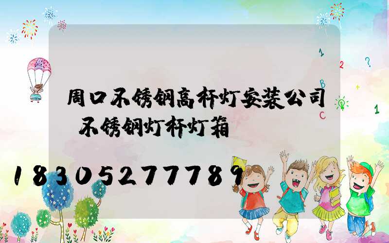 周口不锈钢高杆灯安装公司(不锈钢灯杆灯箱)
