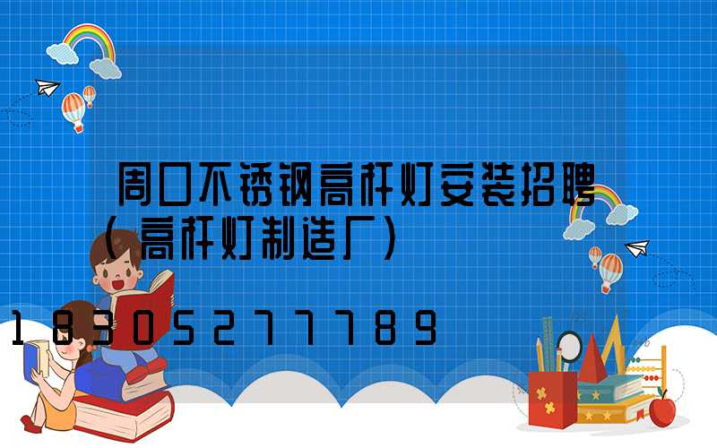 周口不锈钢高杆灯安装招聘(高杆灯制造厂)
