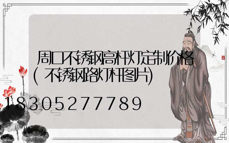 周口不锈钢高杆灯定制价格(不锈钢路灯杆图片)