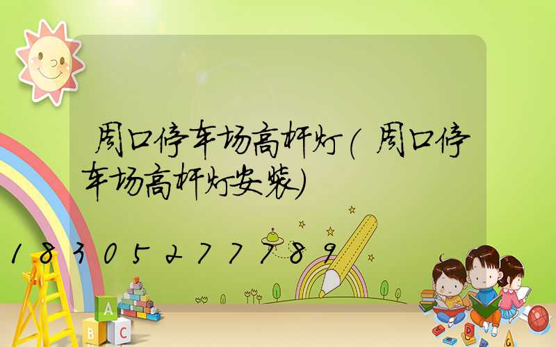 周口停车场高杆灯(周口停车场高杆灯安装)