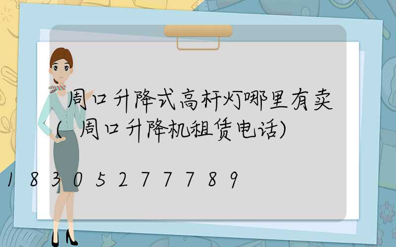 周口升降式高杆灯哪里有卖(周口升降机租赁电话)
