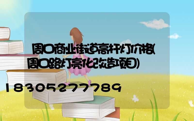 周口商业街道高杆灯价格(周口路灯亮化改造项目)