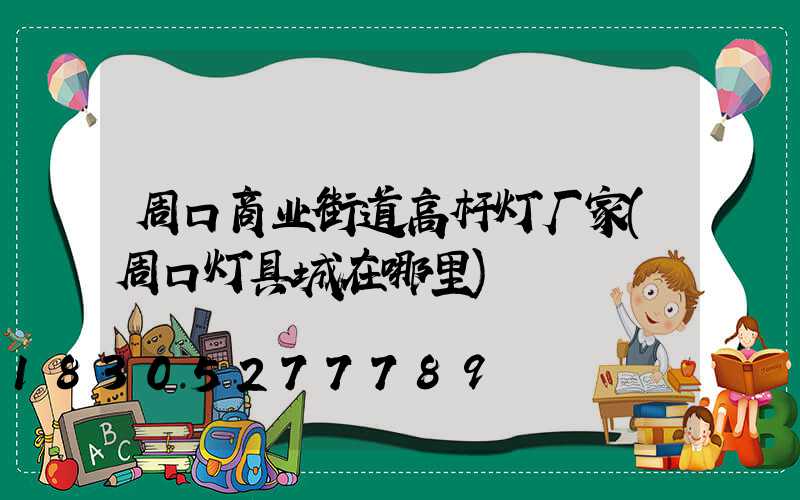 周口商业街道高杆灯厂家(周口灯具城在哪里)