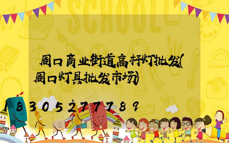 周口商业街道高杆灯批发(周口灯具批发市场)