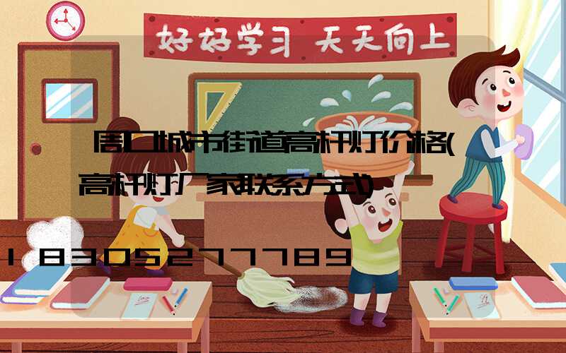周口城市街道高杆灯价格(高杆灯厂家联系方式)