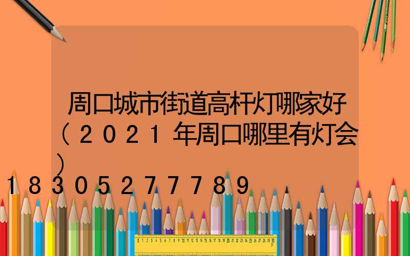 周口城市街道高杆灯哪家好(2021年周口哪里有灯会)