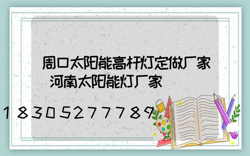 周口太阳能高杆灯定做厂家(河南太阳能灯厂家)