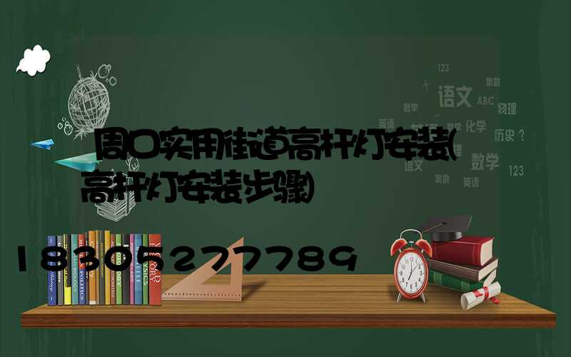周口实用街道高杆灯安装(高杆灯安装步骤)