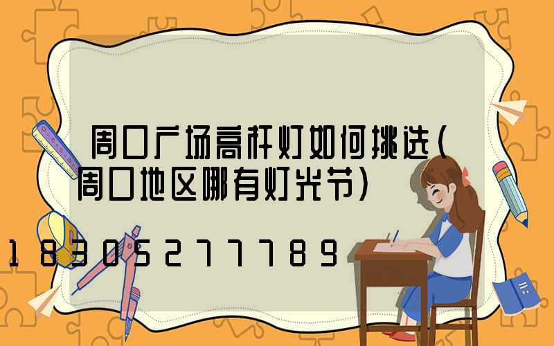 周口广场高杆灯如何挑选(周口地区哪有灯光节)