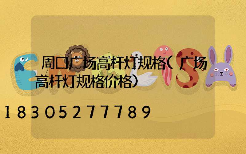 周口广场高杆灯规格(广场高杆灯规格价格)