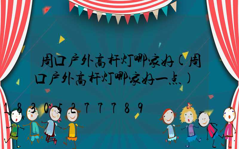 周口户外高杆灯哪家好(周口户外高杆灯哪家好一点)