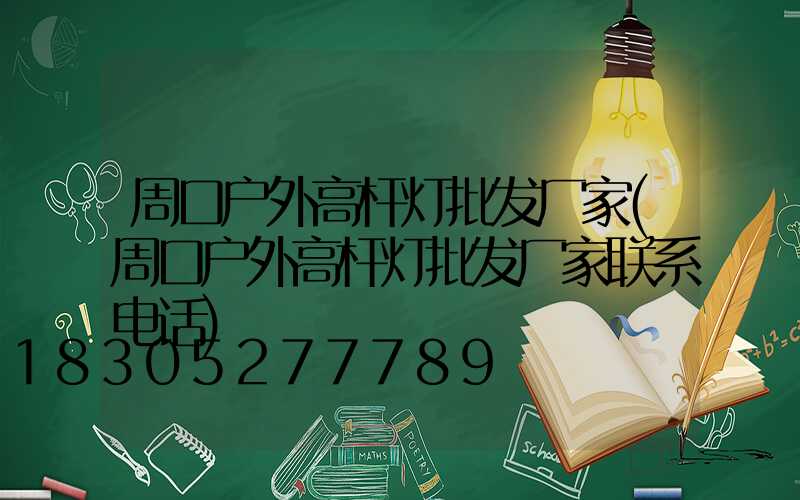 周口户外高杆灯批发厂家(周口户外高杆灯批发厂家联系电话)