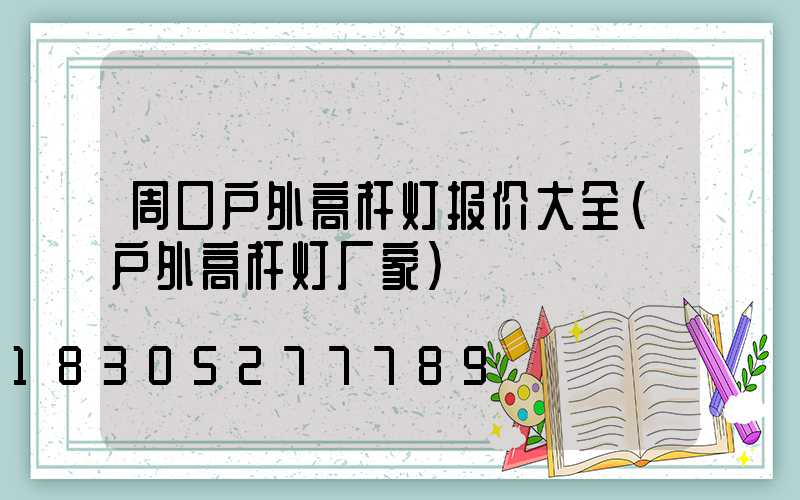 周口户外高杆灯报价大全(户外高杆灯厂家)