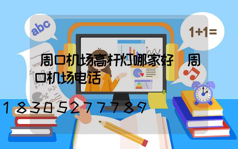 周口机场高杆灯哪家好(周口机场电话)